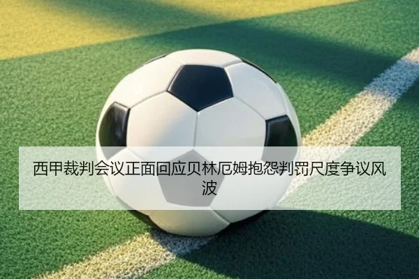 西甲裁判会议正面回应贝林厄姆抱怨判罚尺度争议风波