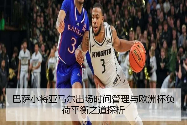 巴萨小将亚马尔出场时间管理与欧洲杯负荷平衡之道探析