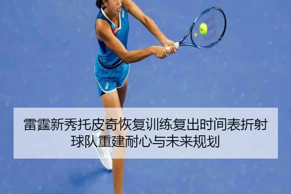 雷霆新秀托皮奇恢复训练复出时间表折射球队重建耐心与未来规划