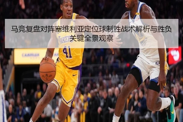 马竞复盘对阵塞维利亚定位球制胜战术解析与胜负关键全景观察