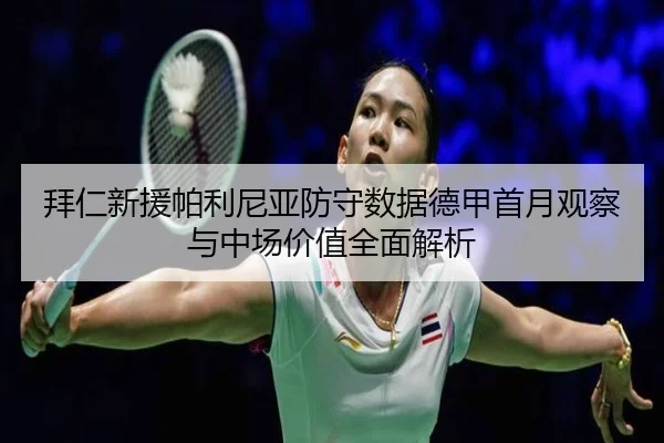 拜仁新援帕利尼亚防守数据德甲首月观察与中场价值全面解析