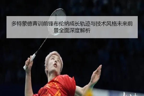 多特蒙德青训前锋布伦纳成长轨迹与技术风格未来前景全面深度解析