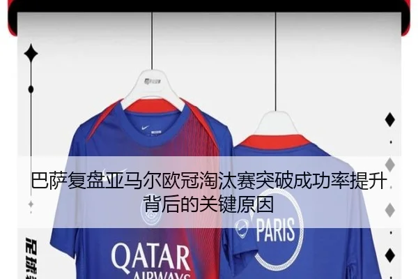 巴萨复盘亚马尔欧冠淘汰赛突破成功率提升背后的关键原因