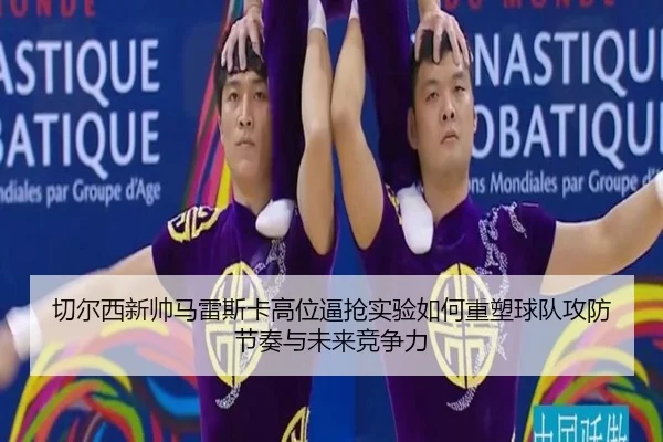 切尔西新帅马雷斯卡高位逼抢实验如何重塑球队攻防节奏与未来竞争力